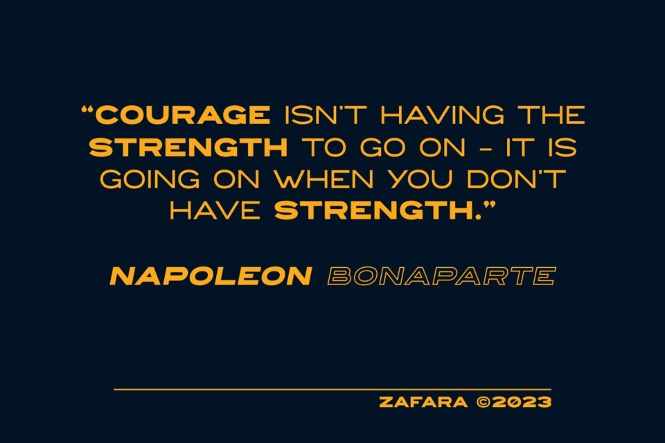 A motivational quote by Napoleon Bonaparte written in the Courages font: "COURAGE ISN’T HAVING THE STRENGTH TO GO ON - IT IS GOING ON WHEN YOU DON’T HAVE STRENGTH."