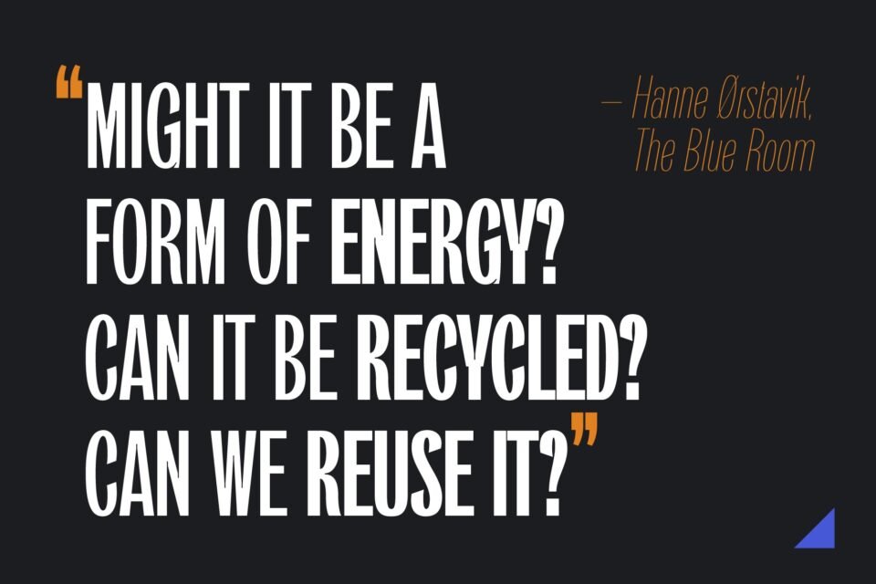 A bold, modern quote in white text on a dark background: "MIGHT IT BE A FORM OF ENERGY? CAN IT BE RECYCLED? CAN WE REUSE IT?" The quote is attributed to Hanne Ørstavik.